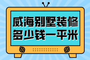 威海装修需要多少钱