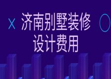 2023濟(jì)南別墅裝修設(shè)計(jì)費(fèi)用(報價陷阱)