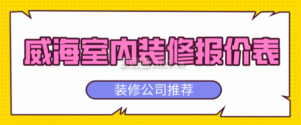 威海室内装修报价表(装修公司推荐)