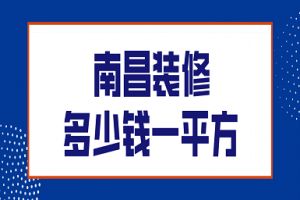 2023南昌装修多少钱一平方(预算清单)