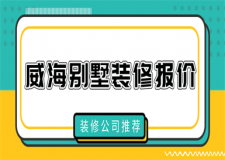 威海別墅裝修報價(裝修公司推薦)