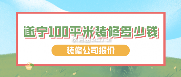 遂宁100平米装修多少钱(装修公司报价)