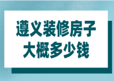 2023遵義裝修房子大概多少錢