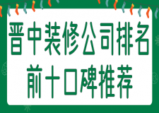 2023晋中装修公司排名前十口碑推荐