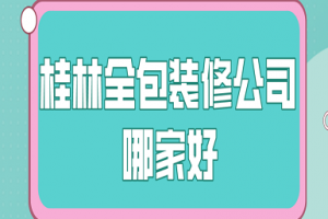 2023桂林全包装修公司哪家好(全包报价)