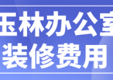 玉林辦公室裝修費(fèi)用(裝修公司推薦)