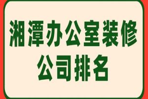 2023湘潭办公室装修公司排名(附报价)