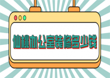 2023仙桃辦公室裝修多少錢(費(fèi)用清單)
