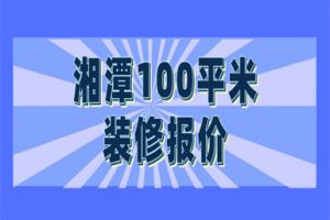 2023湘潭100平米装修报价(费用明细)