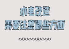水電改造需要注意哪些方面(詳細(xì)解析)