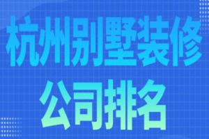 2022杭州別墅裝修公司排名(裝修報價)