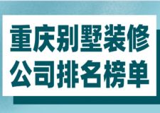 重慶別墅裝修公司排名榜單(附報(bào)價(jià))