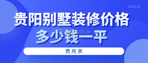 贵阳别墅装修价格多少钱一平(费用表)