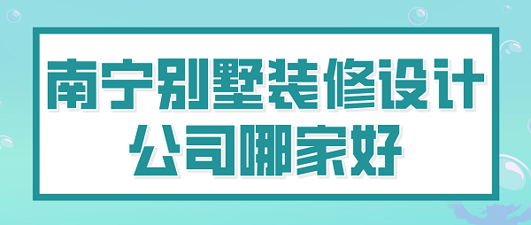 南宁别墅装修设计公司哪家好