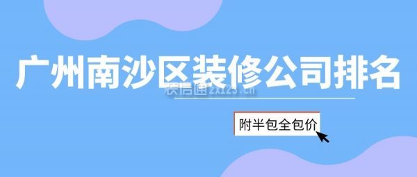 广州南沙区装修公司排名(附半包全包价)