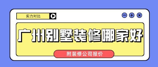 广州别墅装修哪家好(附装修公司报价)