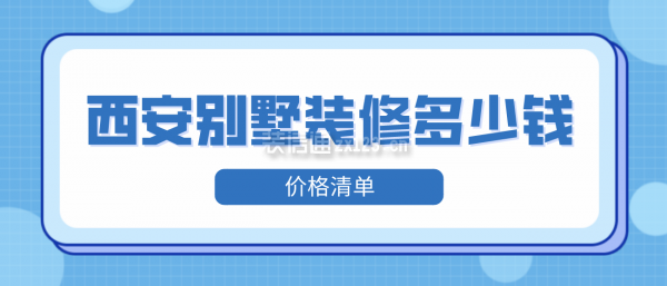 西安别墅装修多少钱(价格清单)