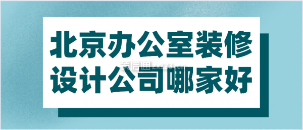 北京办公室装修设计公司哪家好