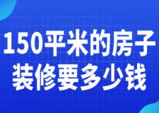 150平米的房子裝修要多少錢(附費(fèi)用明細(xì))