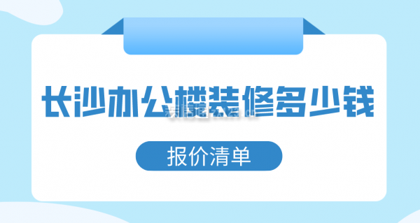 长沙办公楼装修多少钱(报价清单)