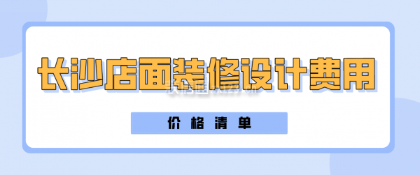 长沙店面装修设计费用(价格清单)