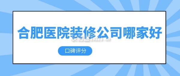 合肥醫(yī)院裝修公司哪家好(口碑評分)