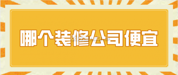 哪個裝修公司便宜,哪個裝修公司口碑好