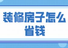 裝修房子怎么省錢(qián)(含裝修房子費(fèi)用)