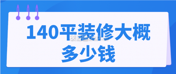 140平装修大概多少钱(装修费用明细)