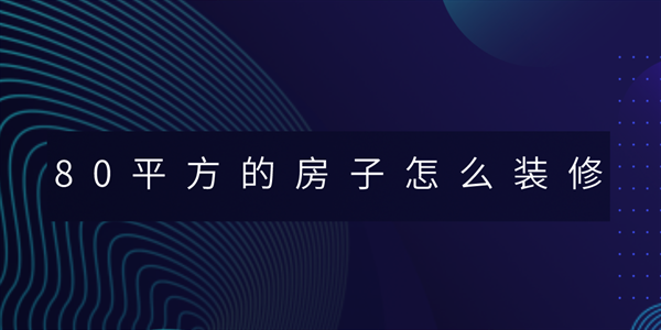 80平方的房子怎么裝修