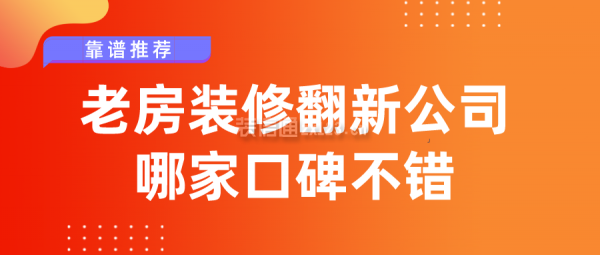 老房裝修翻新公司哪家口碑不錯(cuò)(靠譜推薦)