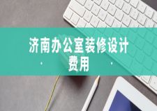 濟(jì)南辦公室裝修設(shè)計(jì)費(fèi)用(含費(fèi)用明細(xì))