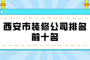 西安市装修公司排名前十名(实力榜单)