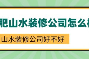 合肥山水装修公司怎么样