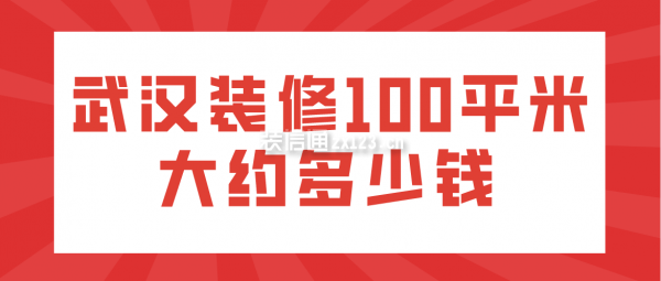 武汉装修100平米大约多少钱(附费用明细)