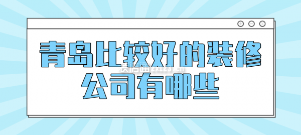 青岛比较好的装修公司有哪些