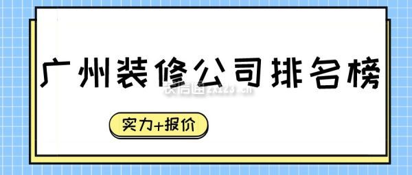 广州装修公司排名榜(实力+报价)