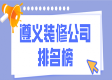 遵义装修公司排名榜(公司优势)