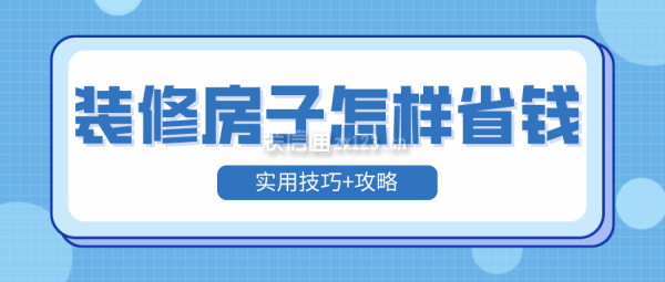 裝修房子怎樣省錢(實(shí)用技巧+攻略)