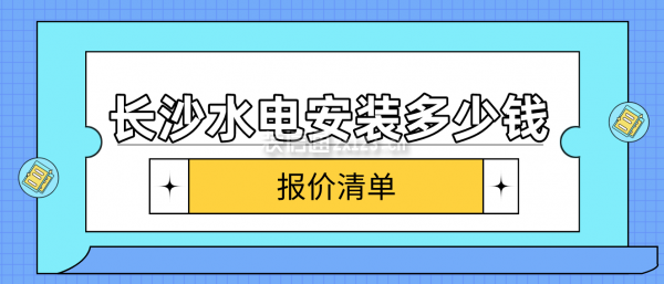 长沙水电安装多少钱一平方(报价清单)