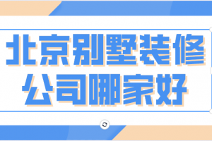 北京别墅装修设计公司哪家好