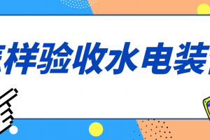 家装水电验收注意事项