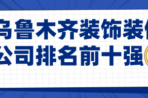 乌鲁木齐市装修公司排名前十强