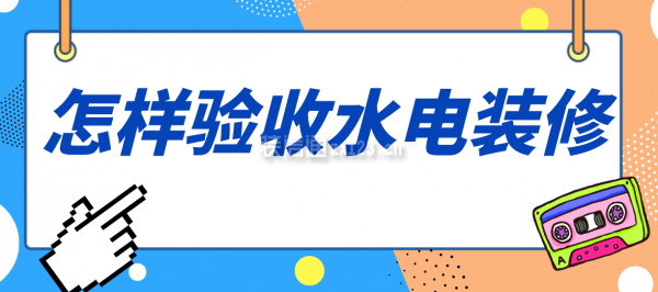 怎樣驗收水電裝修