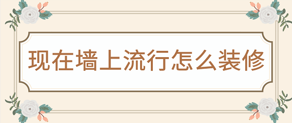 現(xiàn)在墻上流行怎么裝修