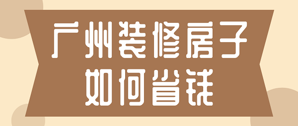 廣州裝修房子如何省錢