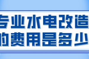 装修之水电改造的费用是多少