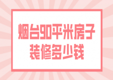 煙臺(tái)90平米房子裝修多少錢(報(bào)價(jià)清單)