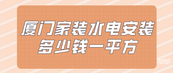 厦门家装水电安装多少钱一平方