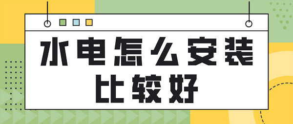 水電怎么安裝比較好